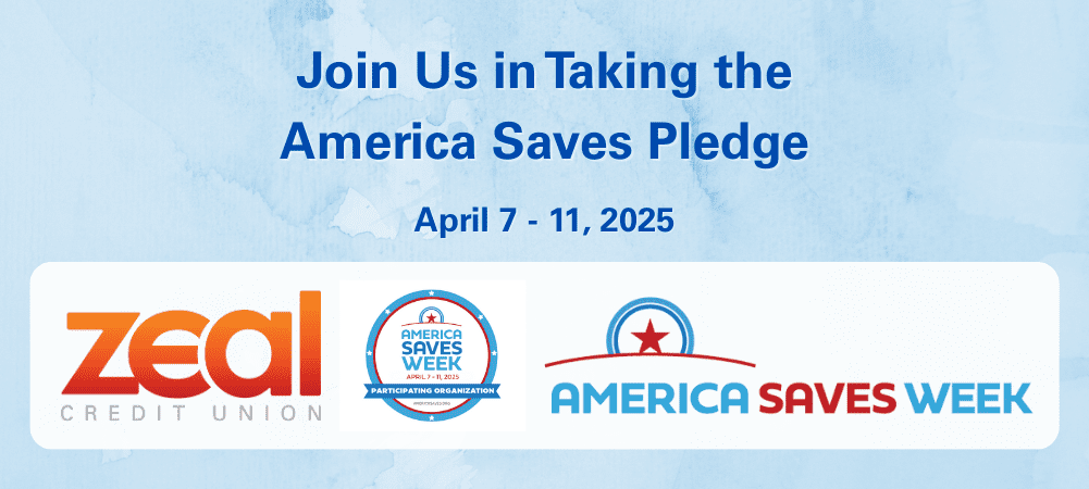 Join us in taking the America Saves Pledge - April 7-11, 2025 - Zeal CU and America Saves Week